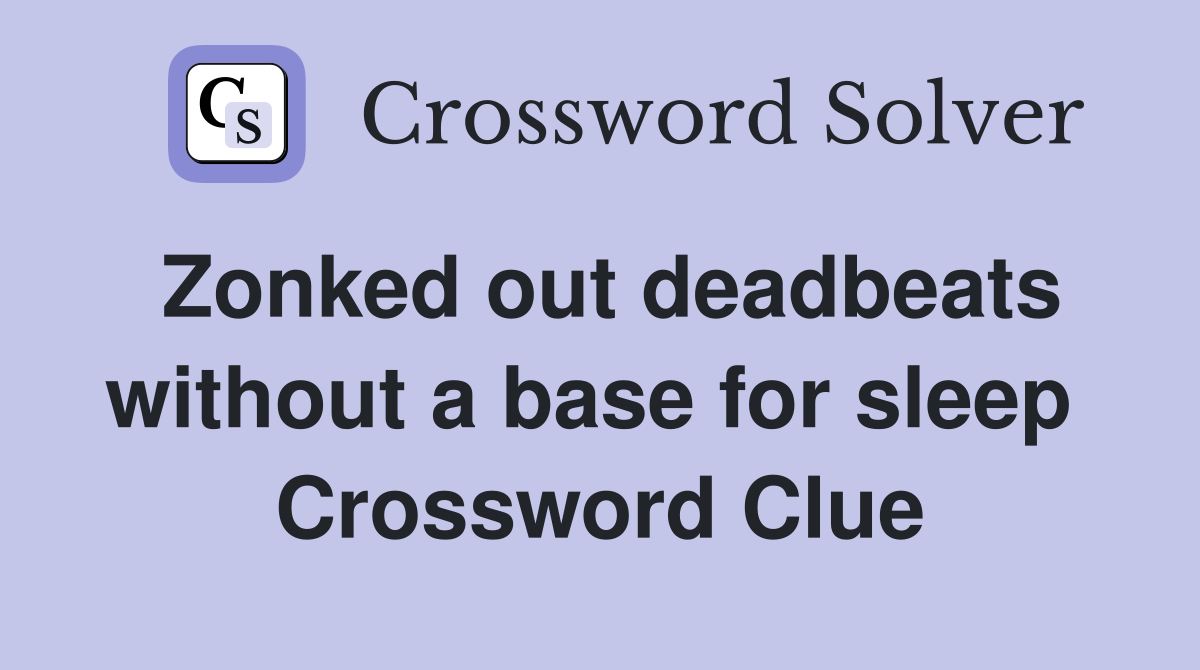Zonked out deadbeats without a base for sleep  Crossword Clue