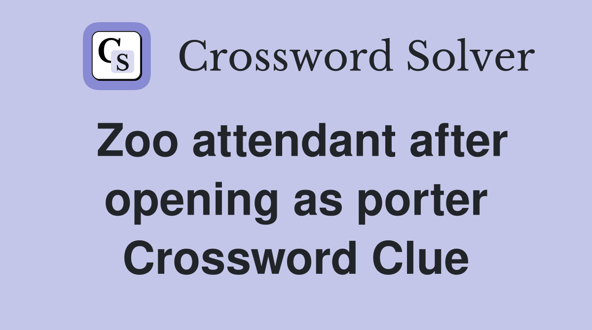 Zoo attendant after opening as porter Crossword Clue
