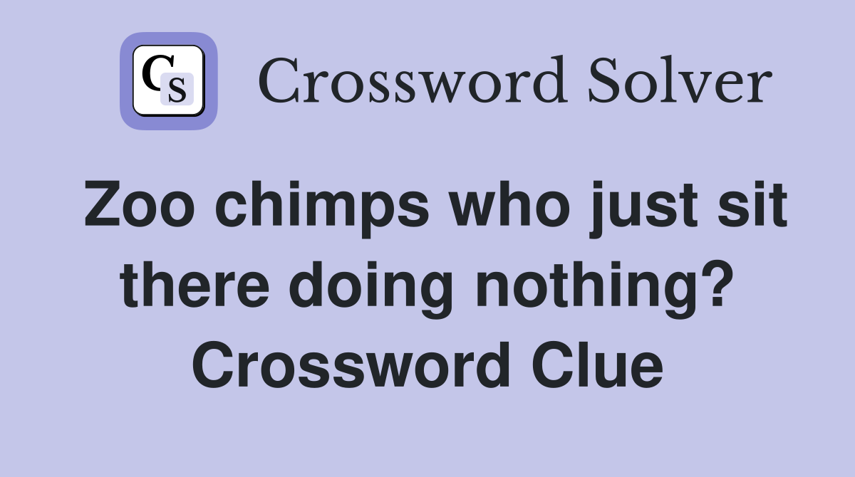 Zoo chimps who just sit there doing nothing? Crossword Clue