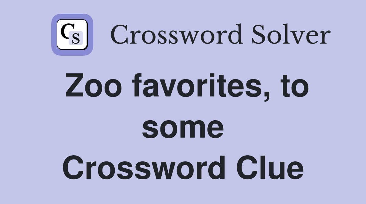 Zoo favorites, to some Crossword Clue