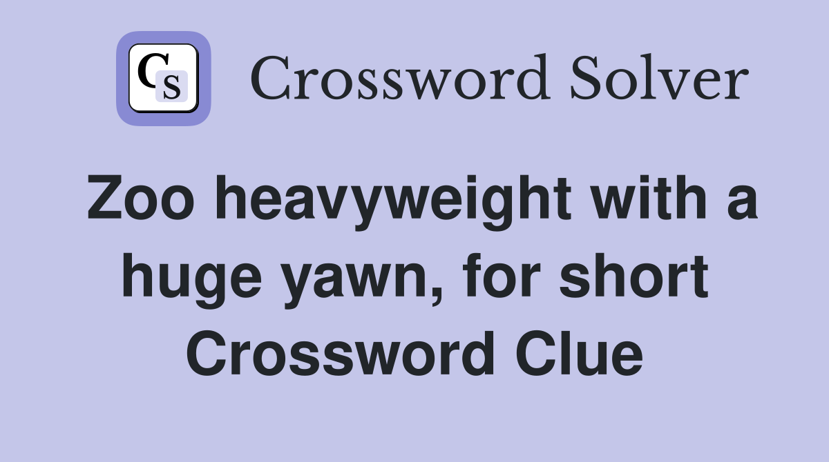 Zoo heavyweight with a huge yawn, for short Crossword Clue