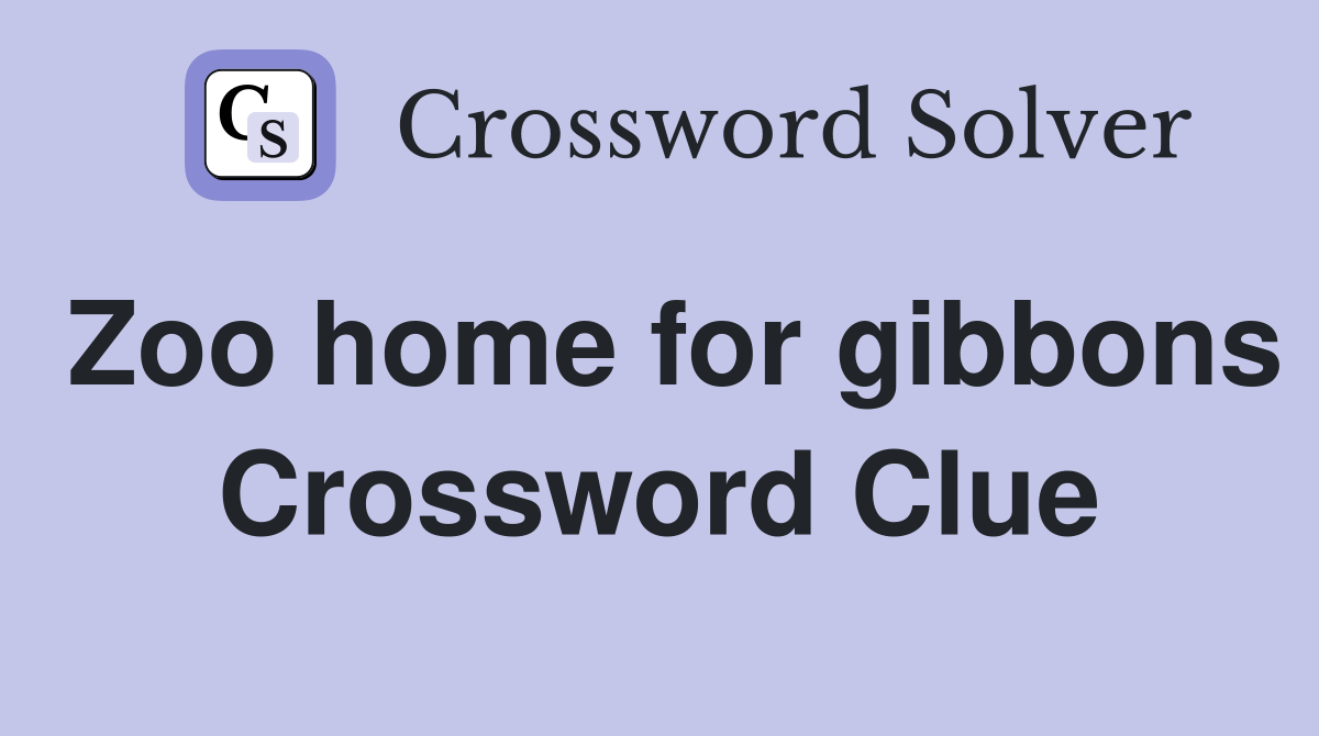 Zoo home for gibbons Crossword Clue
