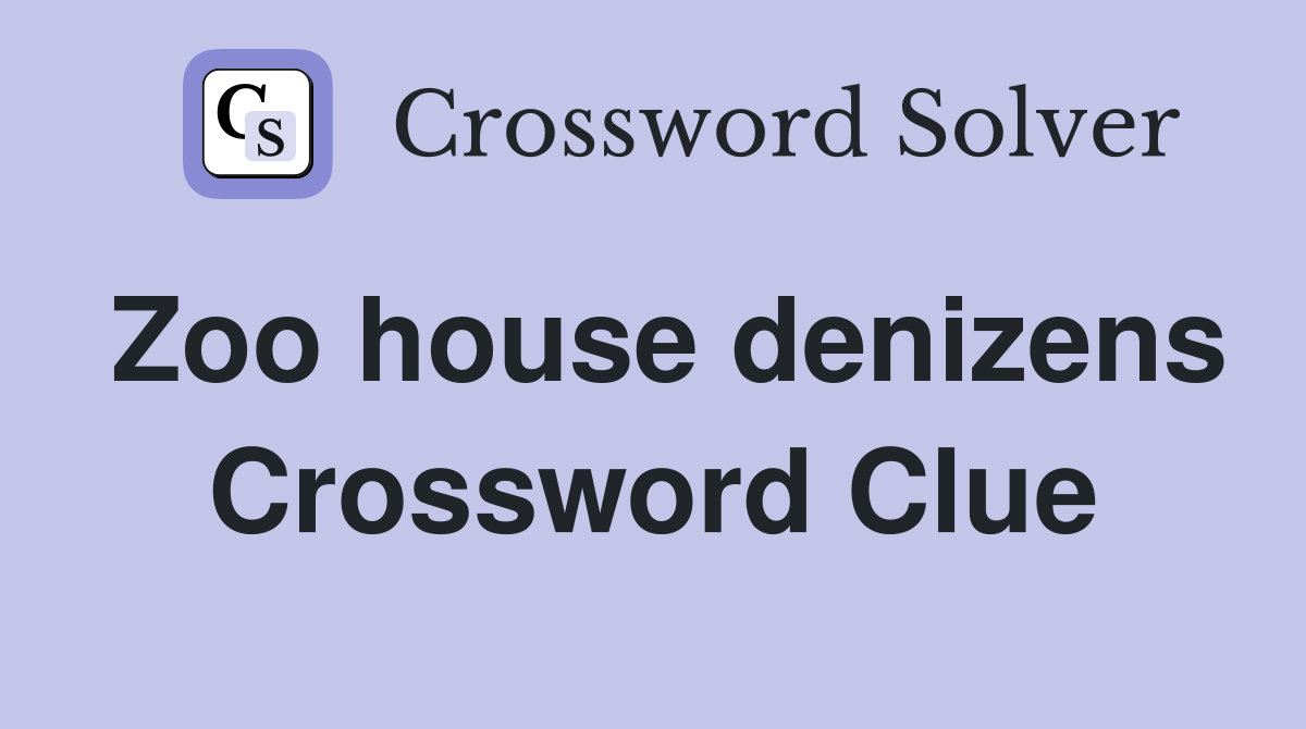 Zoo house denizens Crossword Clue