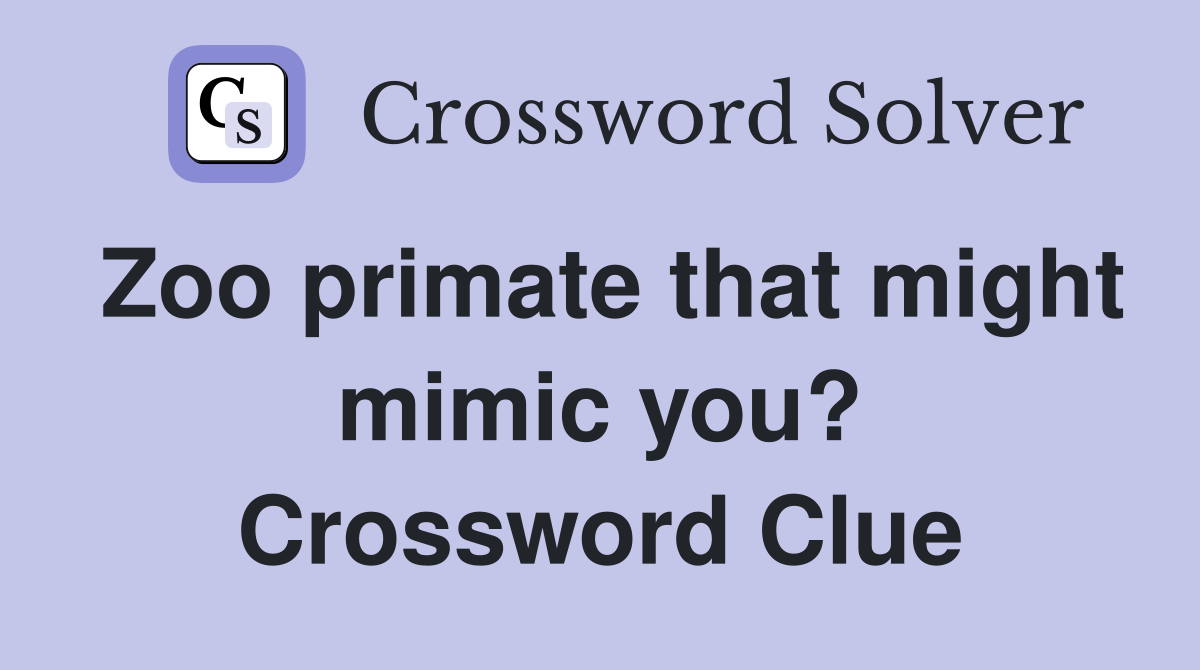 Zoo primate that might mimic you? Crossword Clue