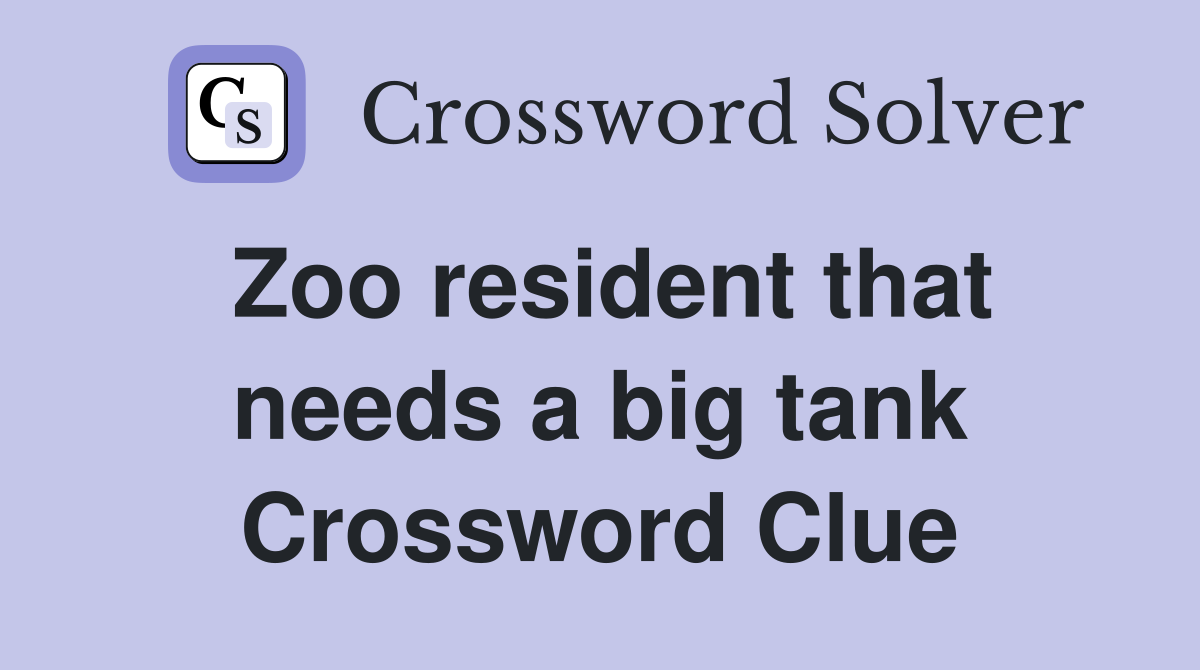 Zoo resident that needs a big tank Crossword Clue