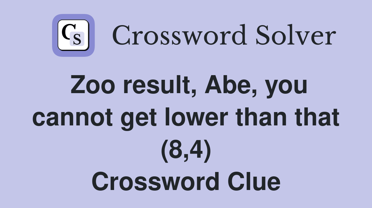 Zoo result, Abe, you cannot get lower than that (8,4) Crossword Clue