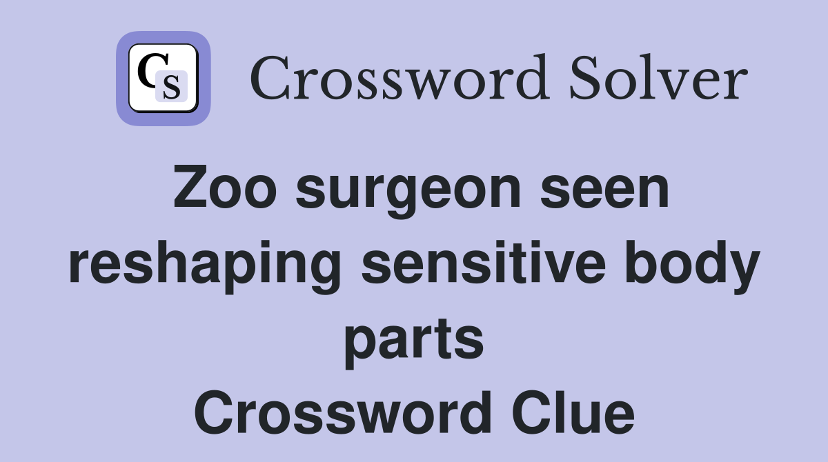 Zoo surgeon seen reshaping sensitive body parts Crossword Clue