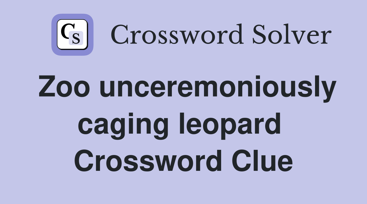 Zoo unceremoniously caging leopard  Crossword Clue