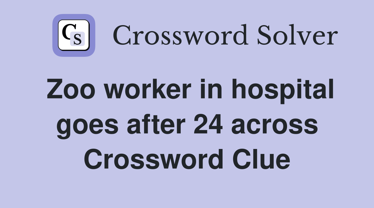 Zoo worker in hospital goes after 24 across Crossword Clue