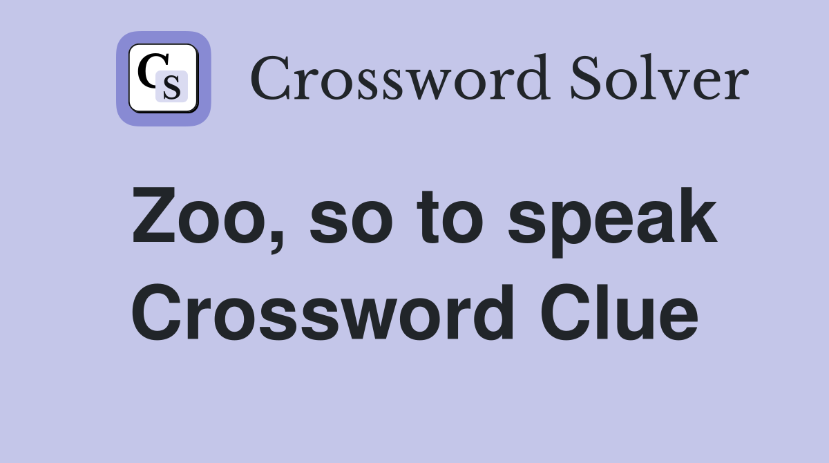Zoo, so to speak Crossword Clue