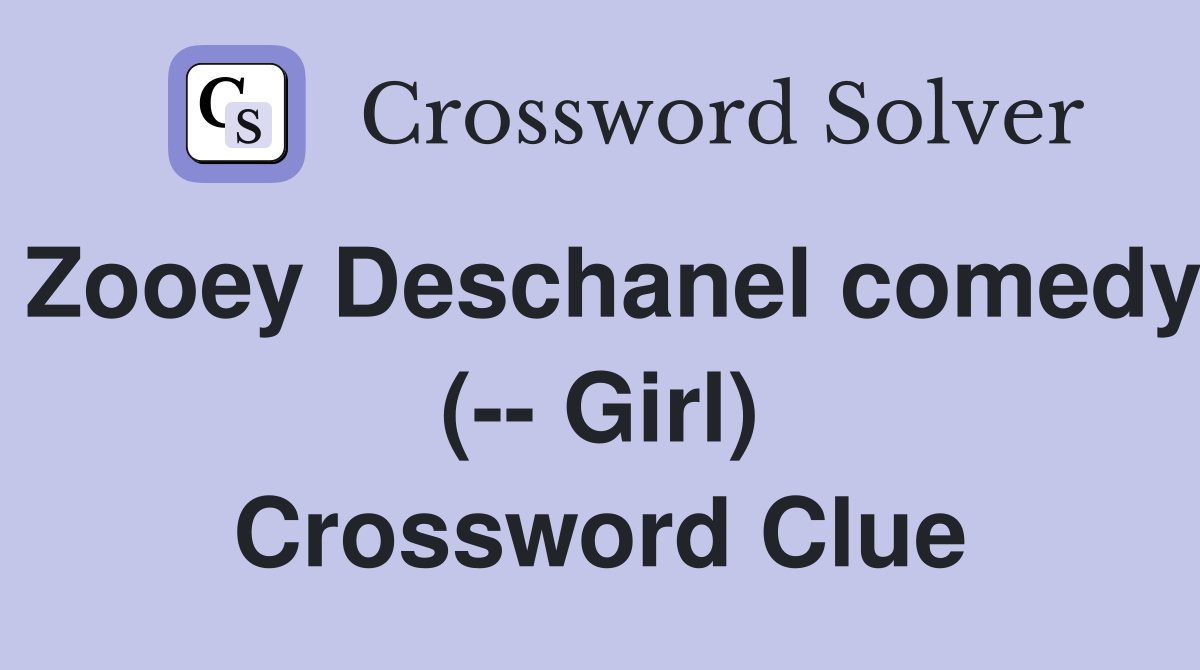Zooey Deschanel comedy (-- Girl) Crossword Clue