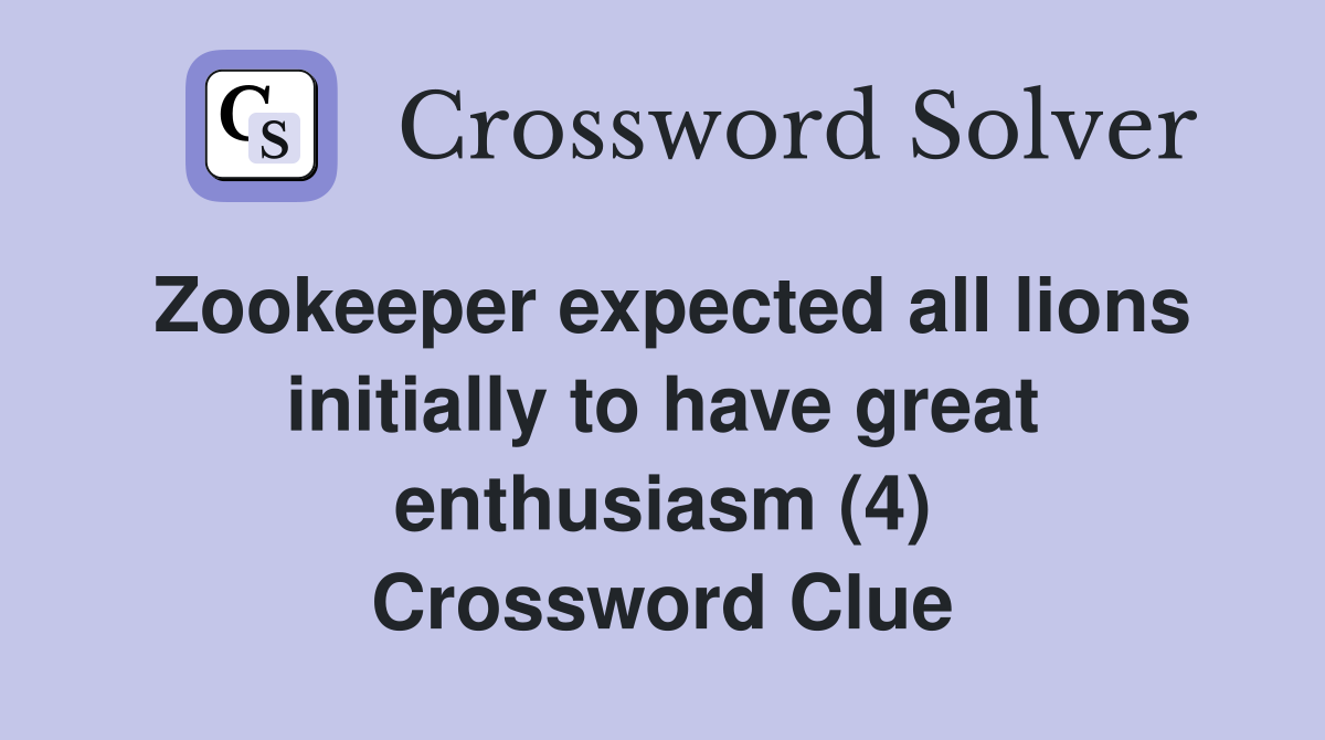 Zookeeper expected all lions initially to have great enthusiasm (4) Crossword Clue