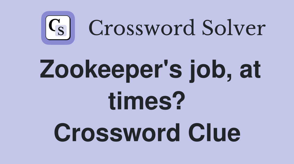 Zookeeper's job, at times? Crossword Clue