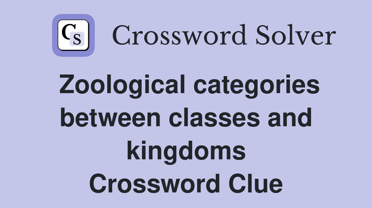 Zoological categories between classes and kingdoms Crossword Clue