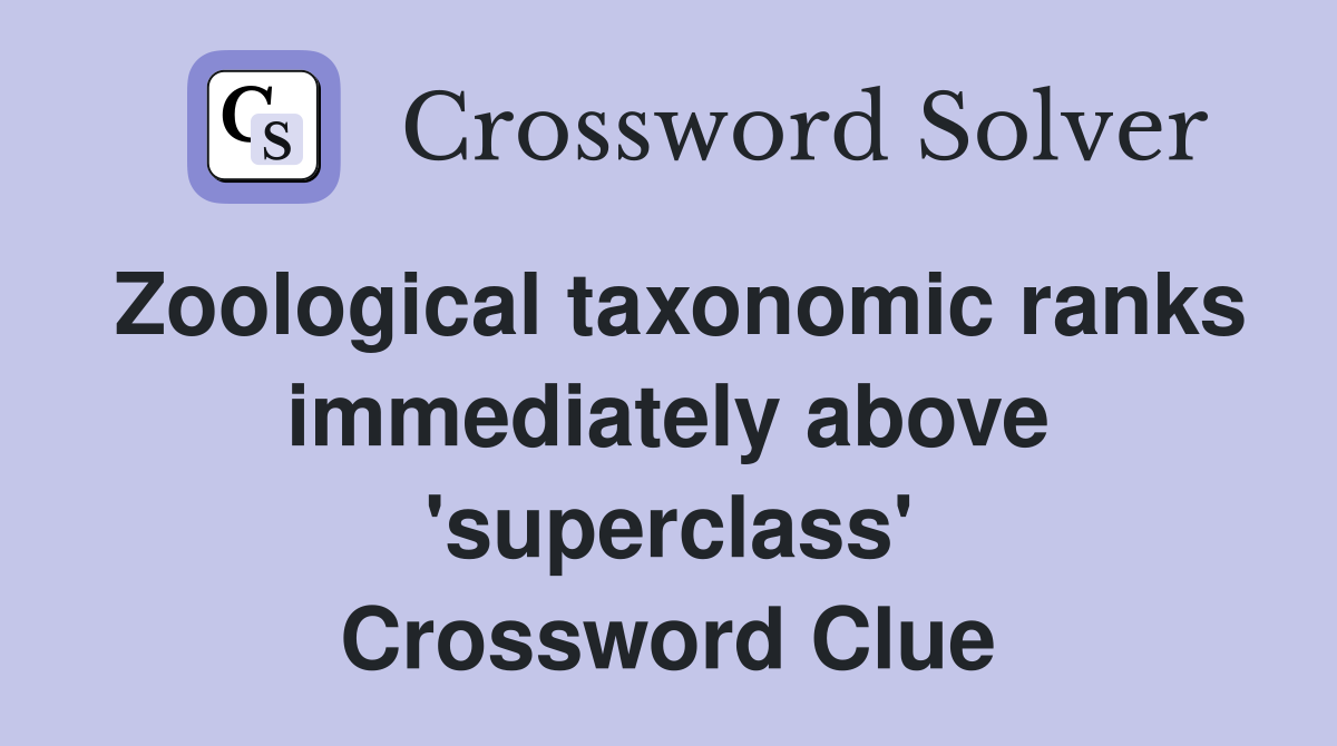 Zoological taxonomic ranks immediately above 'superclass' Crossword Clue