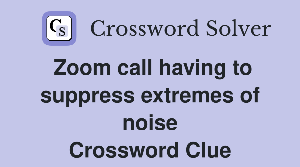 Zoom call having to suppress extremes of noise Crossword Clue