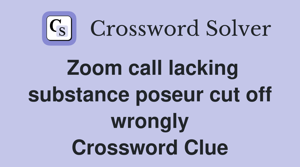 Zoom call lacking substance poseur cut off wrongly Crossword Clue