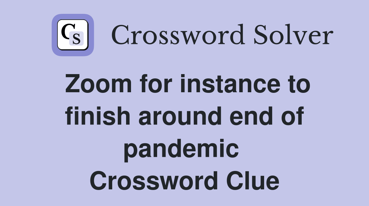 Zoom for instance to finish around end of pandemic  Crossword Clue