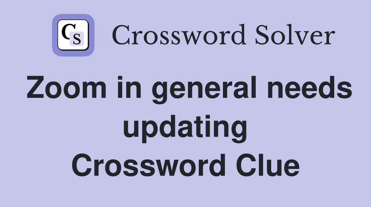 Zoom in general needs updating Crossword Clue