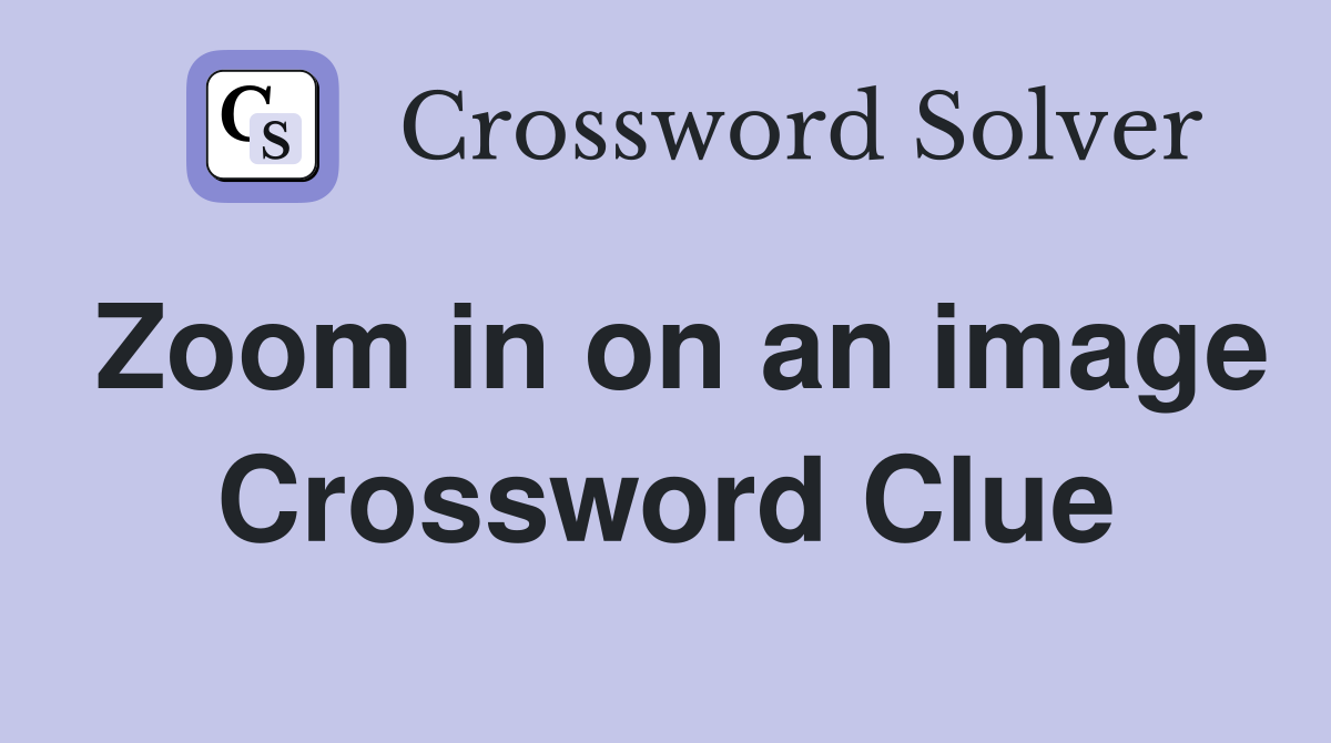Zoom in on an image Crossword Clue
