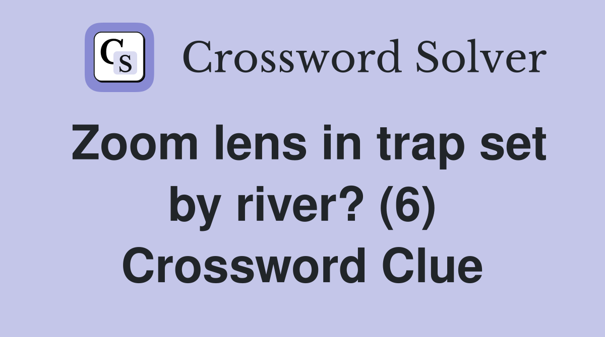 Zoom lens in trap set by river? (6) Crossword Clue