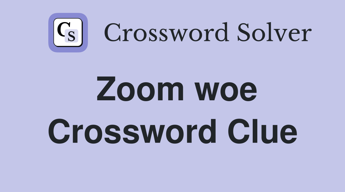 Zoom woe Crossword Clue