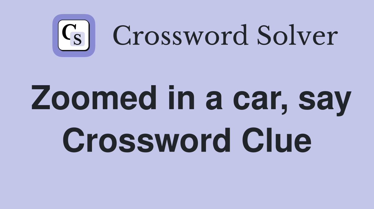 Zoomed in a car, say Crossword Clue