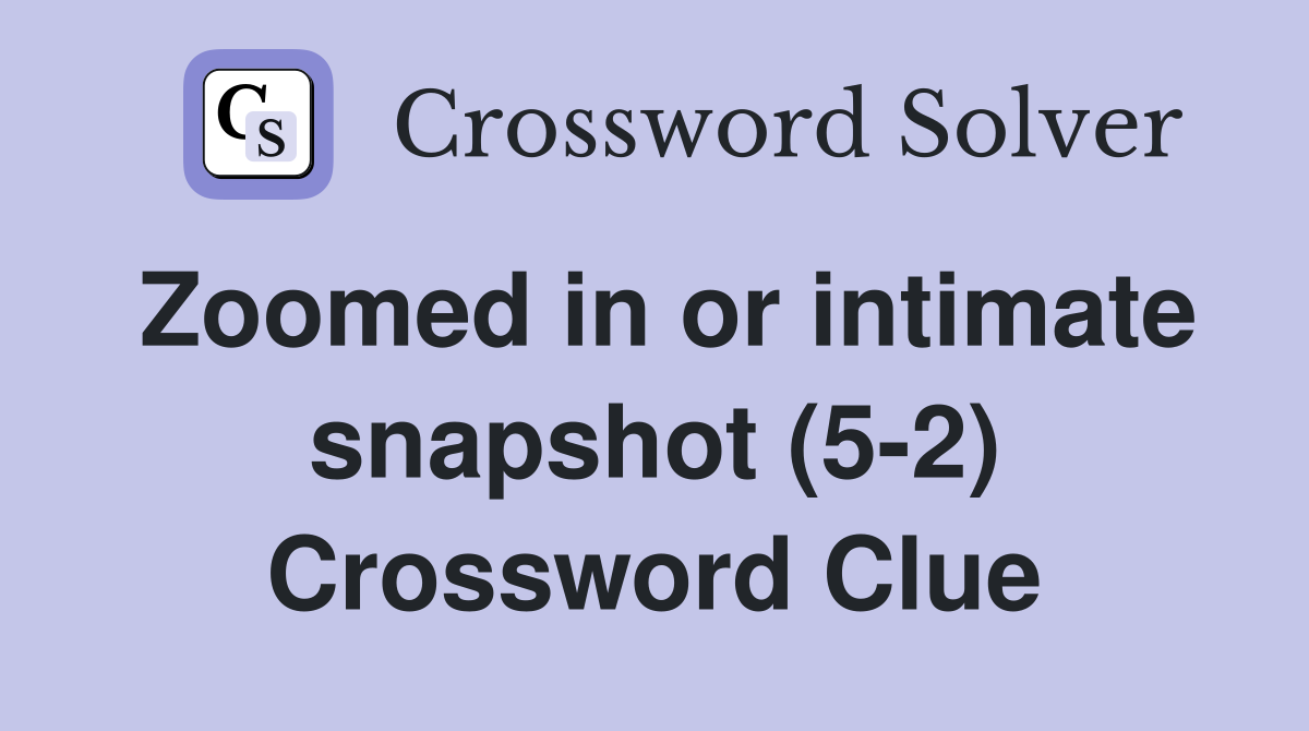 Zoomed in or intimate snapshot (5 2) Crossword Clue Answers
