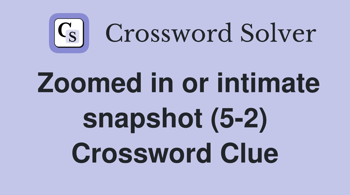 Zoomed in or intimate snapshot (5-2) Crossword Clue