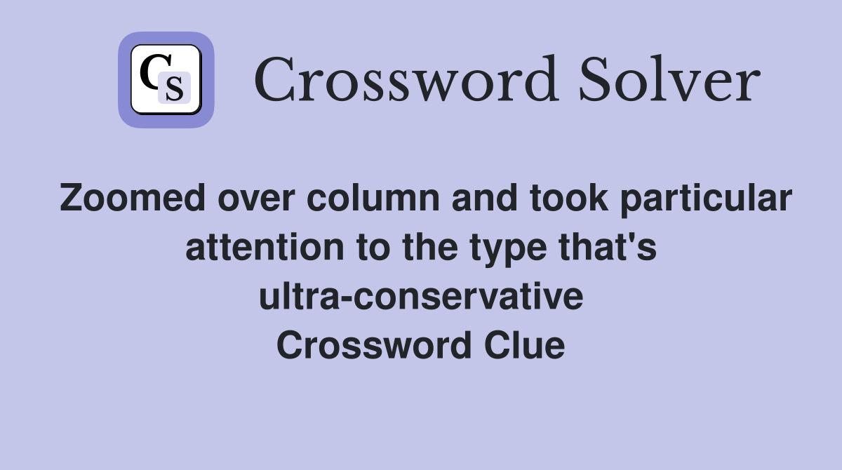 Zoomed over column and took particular attention to the type that's ultra-conservative Crossword Clue