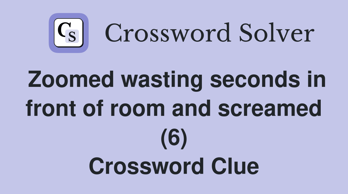 Zoomed wasting seconds in front of room and screamed (6) Crossword Clue