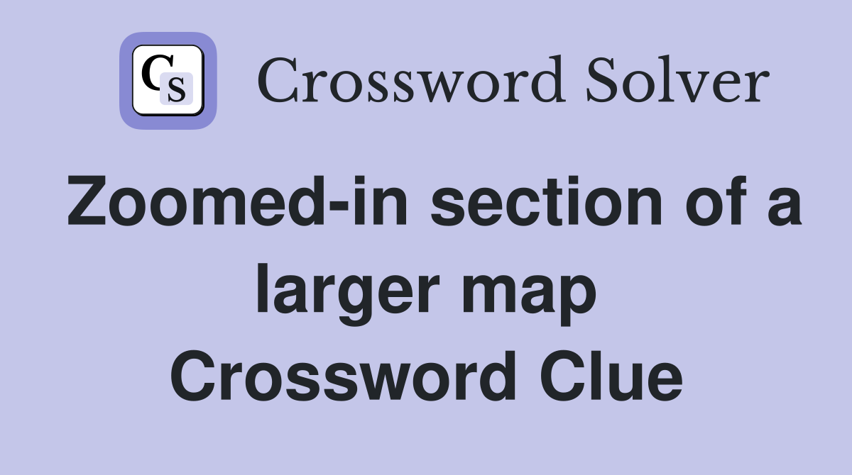 Zoomed-in section of a larger map Crossword Clue