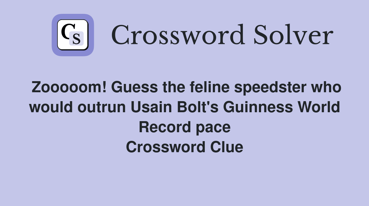 Zooooom! Guess the feline speedster who would outrun Usain Bolt's Guinness World Record pace Crossword Clue