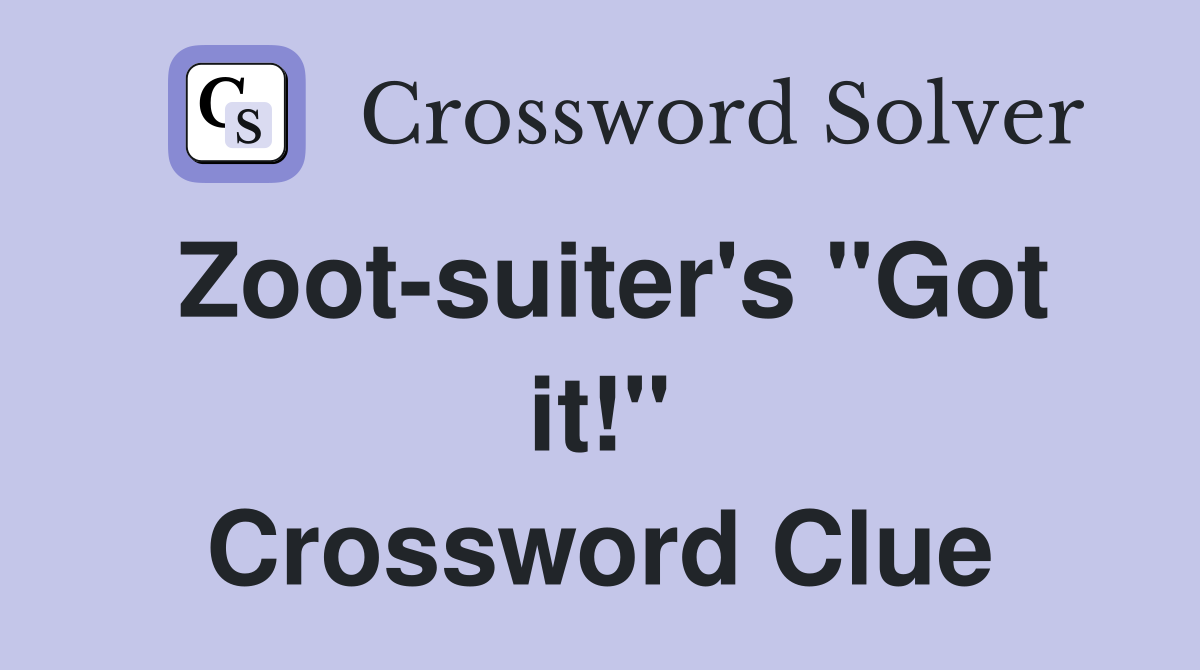 Zoot-suiter's "Got it!" Crossword Clue