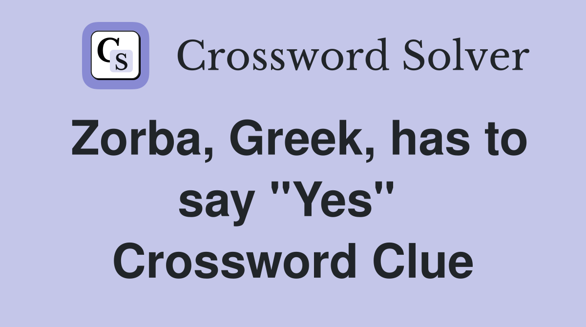 Zorba, Greek, has to say "Yes"  Crossword Clue