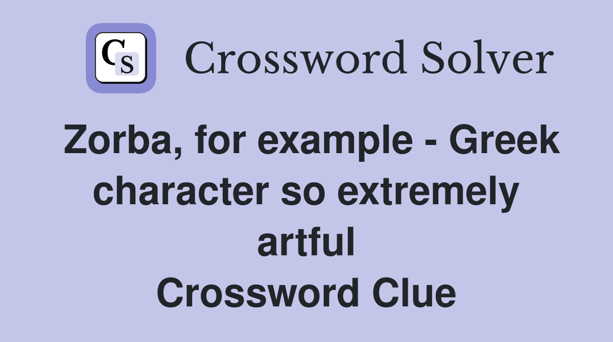 Zorba, for example - Greek character so extremely artful Crossword Clue