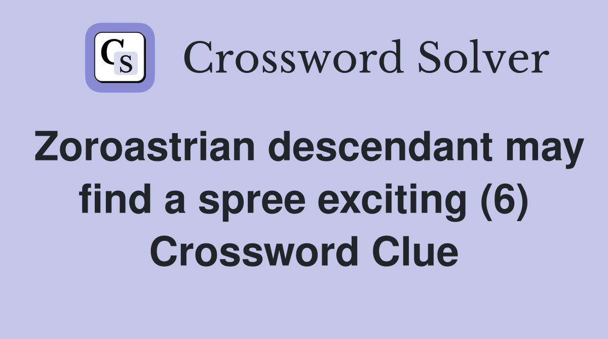 Zoroastrian descendant may find a spree exciting (6) Crossword Clue