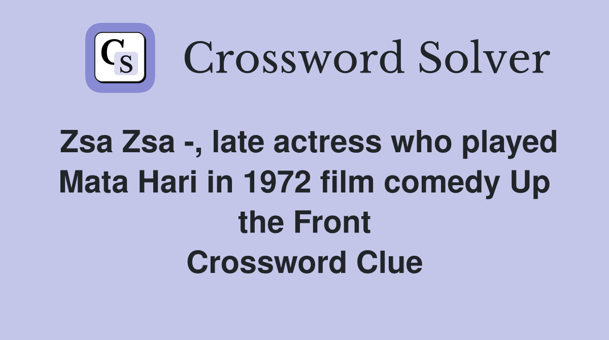Zsa Zsa -, late actress who played Mata Hari in 1972 film comedy Up the Front Crossword Clue