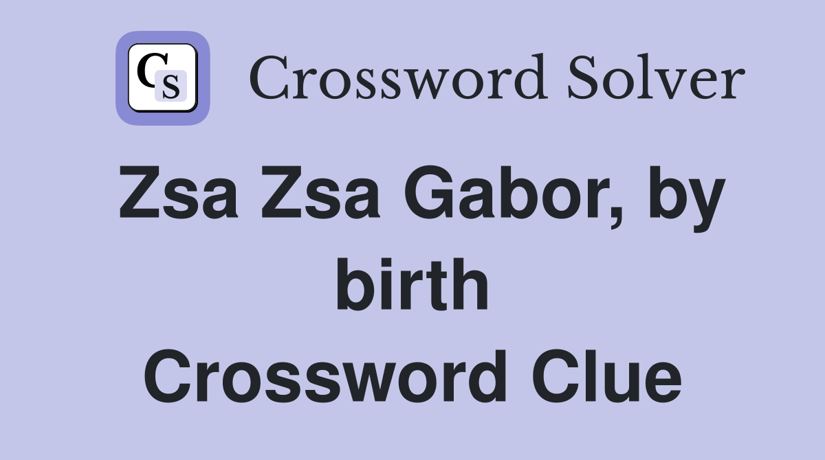 Zsa Zsa Gabor, by birth Crossword Clue