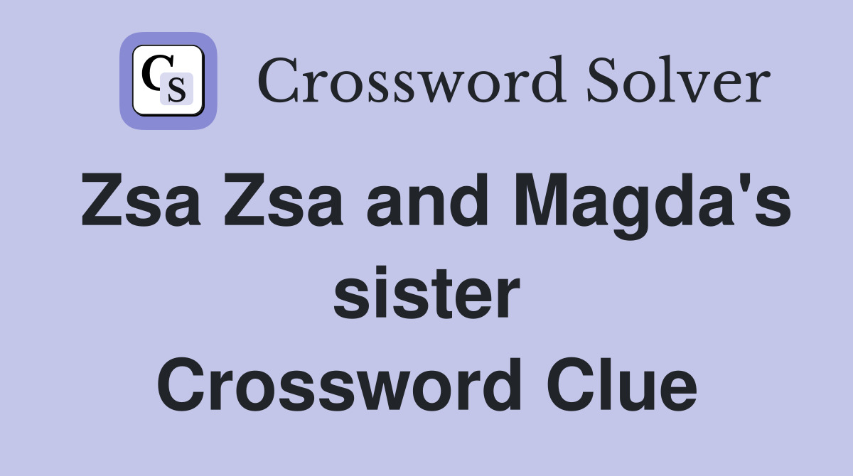 Zsa Zsa and Magda's sister Crossword Clue