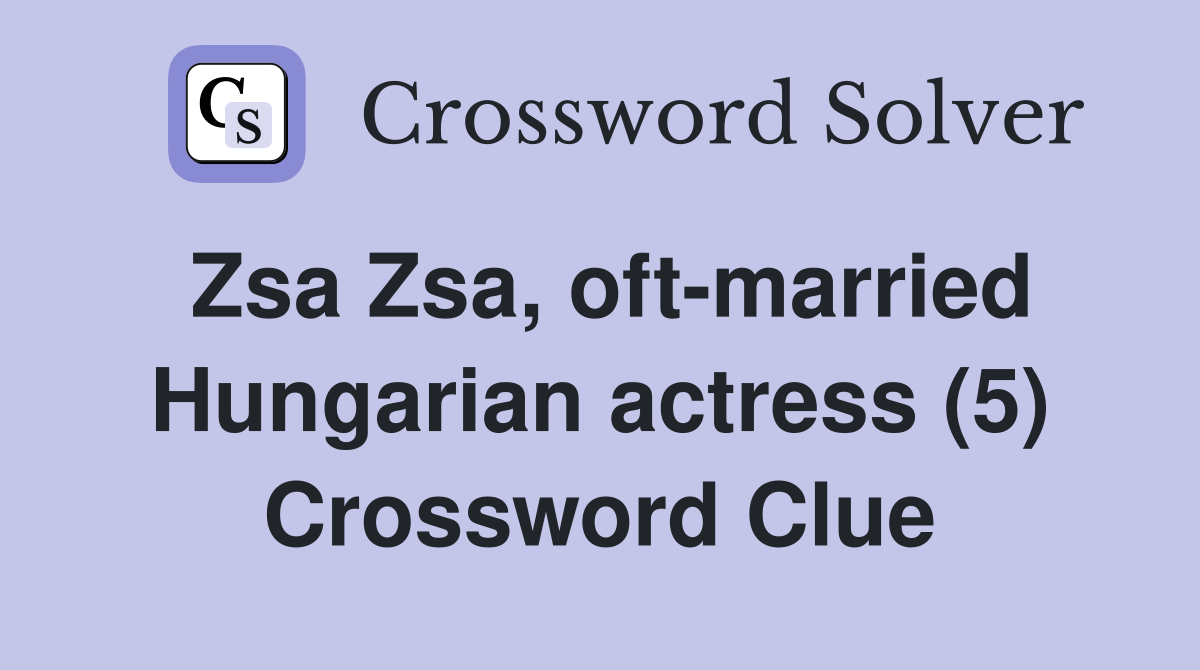 Zsa Zsa, oft-married Hungarian actress (5) Crossword Clue