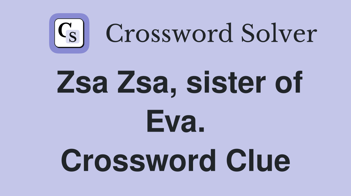Zsa Zsa, sister of Eva. Crossword Clue