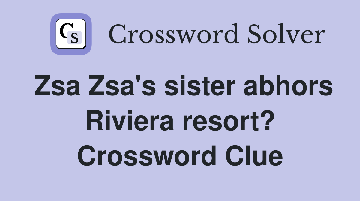 Zsa Zsa's sister abhors Riviera resort? Crossword Clue