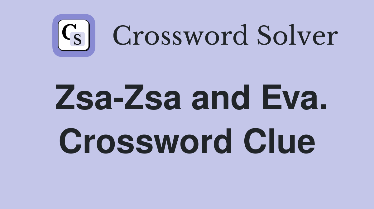 Zsa-Zsa and Eva. Crossword Clue