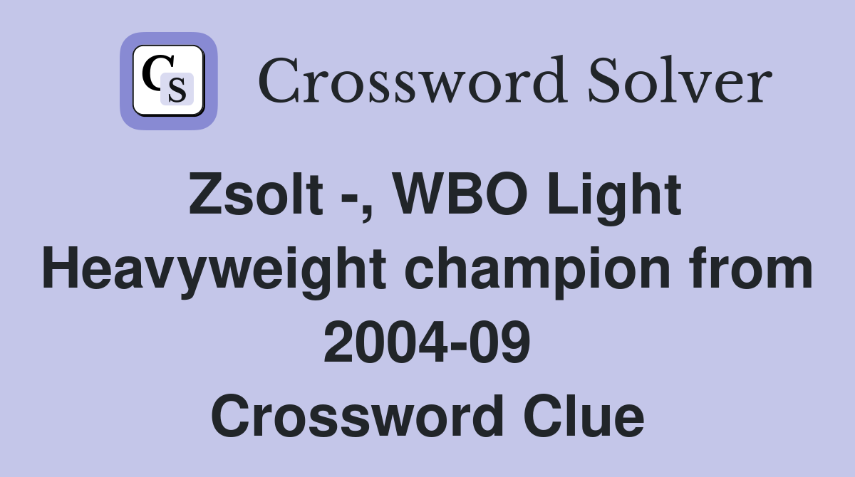 Zsolt -, WBO Light Heavyweight champion from 2004-09 Crossword Clue