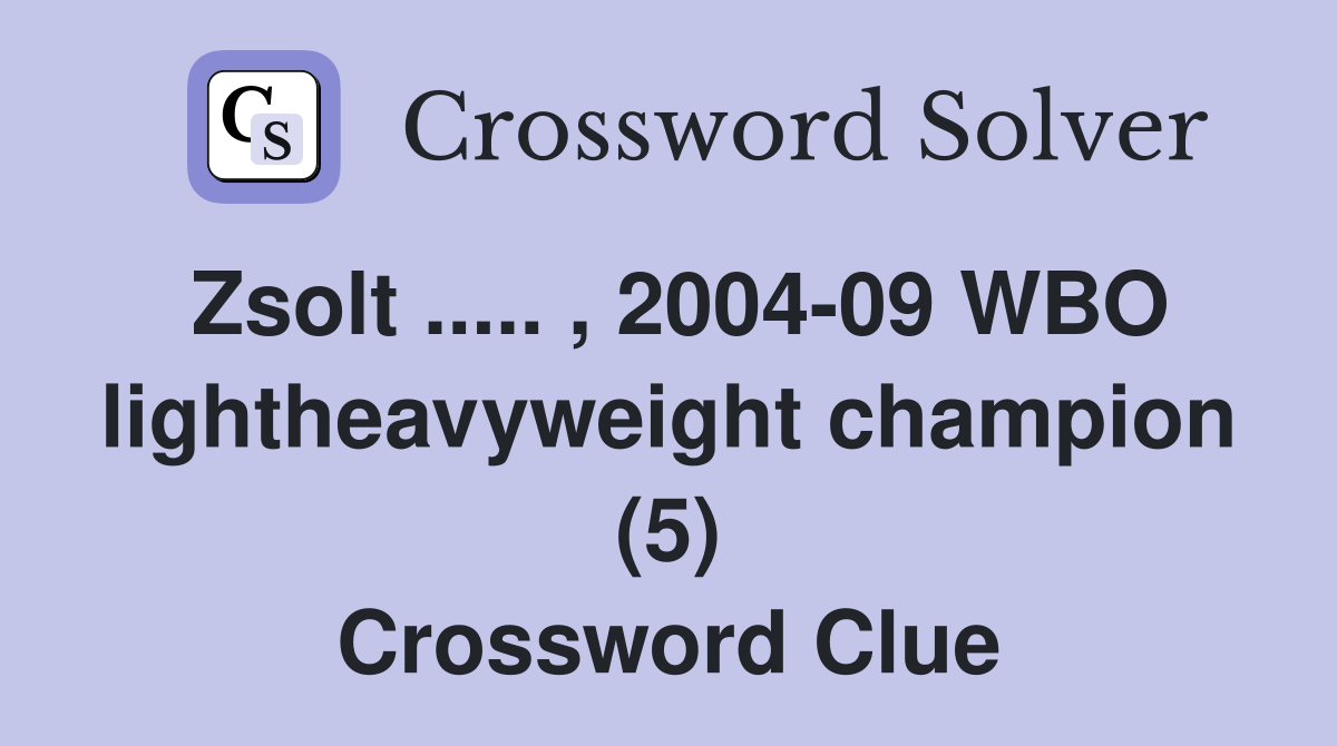 Zsolt ..... , 2004-09 WBO lightheavyweight champion (5) Crossword Clue