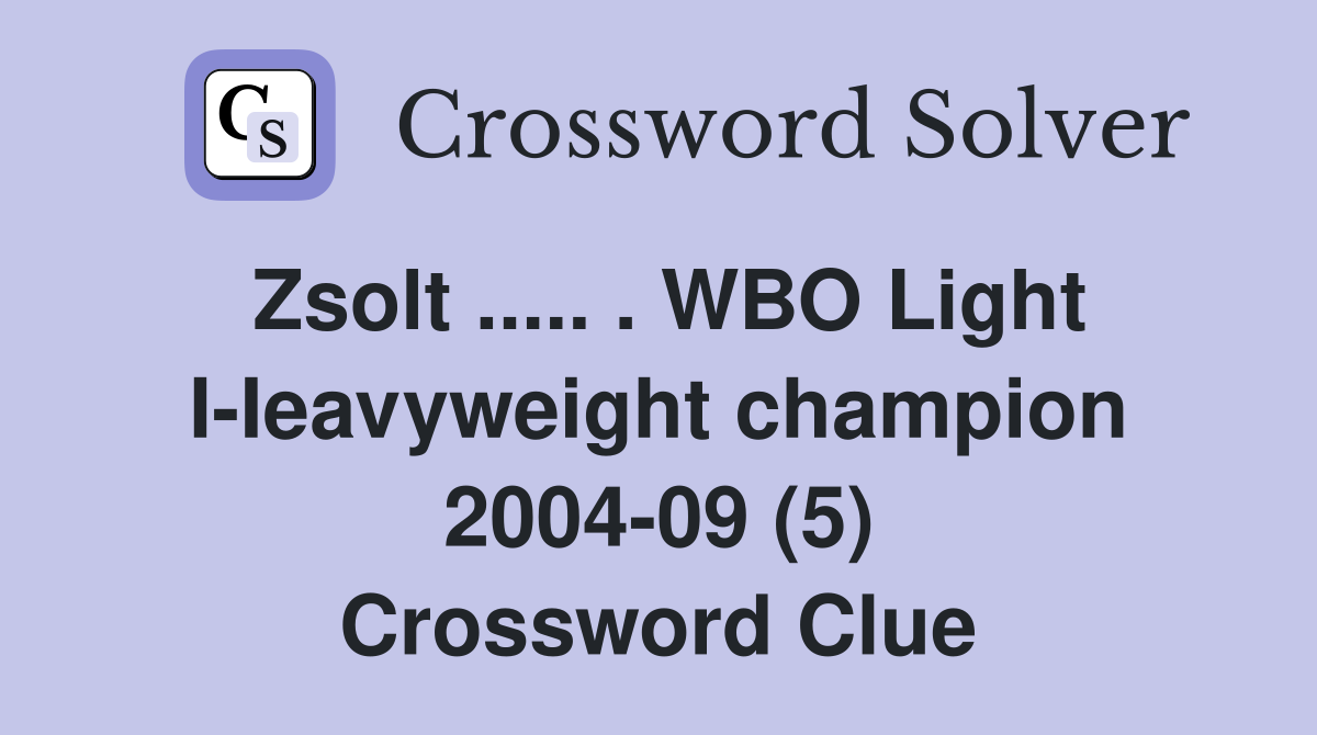 Zsolt ..... . WBO Light I-Ieavyweight champion 2004-09 (5) Crossword Clue