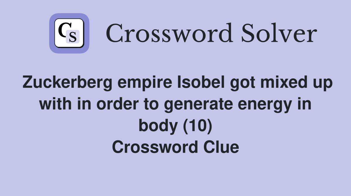 Zuckerberg empire Isobel got mixed up with in order to generate energy in body (10) Crossword Clue