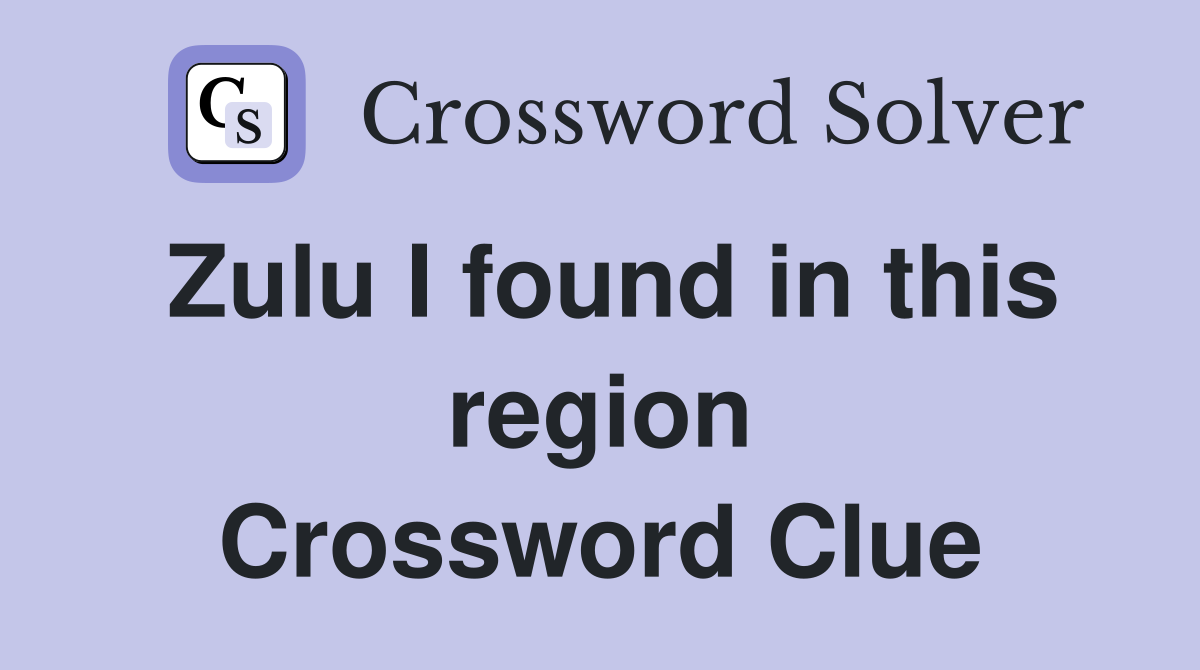 Zulu I found in this region Crossword Clue