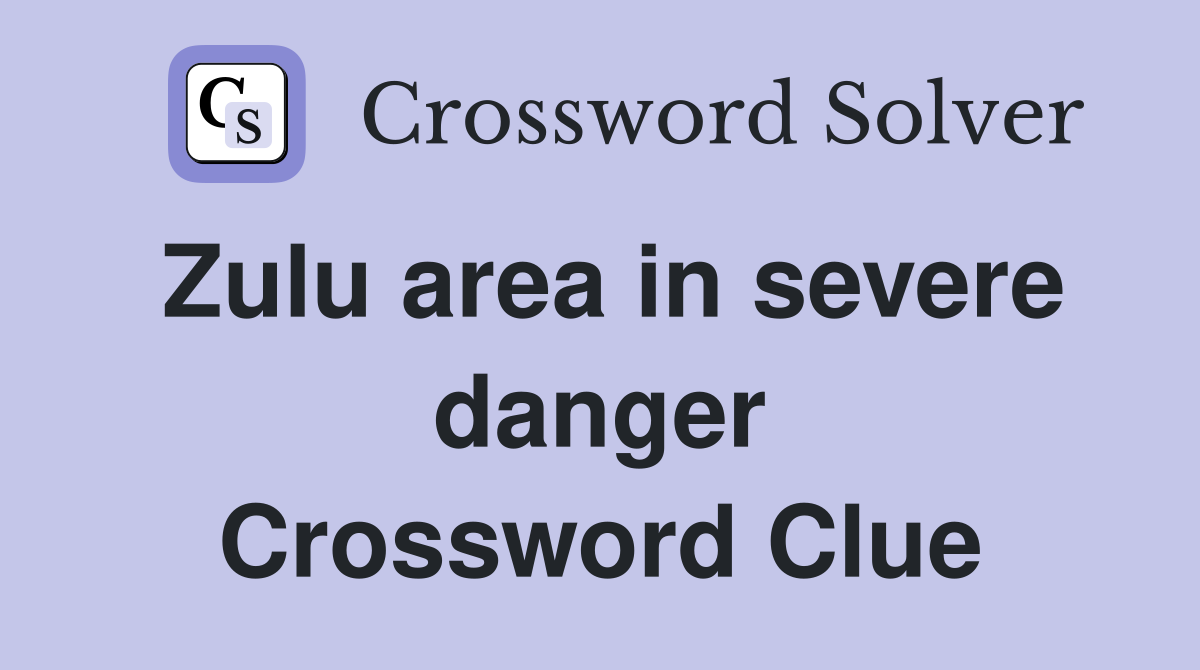 Zulu area in severe danger Crossword Clue